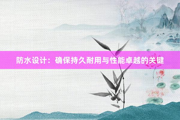 防水设计：确保持久耐用与性能卓越的关键